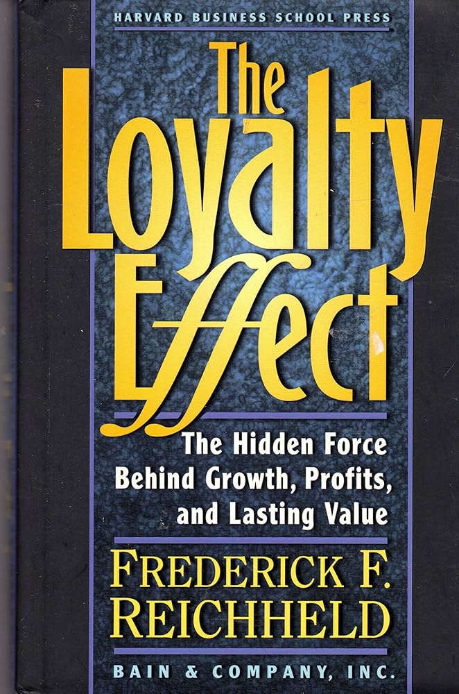 The Loyalty Effect: The Hidden Force Behind Growth, Profits, and Lasting Value by Frederick F. Reichheld