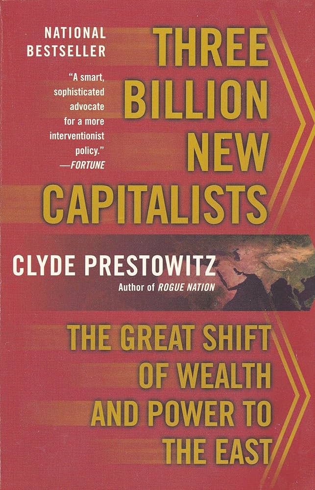 Three Billion New Capitalists: The Great Shift of Wealth and Power to the East by Clyde V. Prestowitz