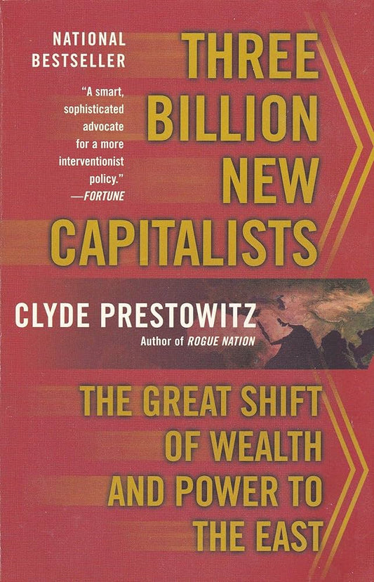 Three Billion New Capitalists: The Great Shift of Wealth and Power to the East by Clyde V. Prestowitz