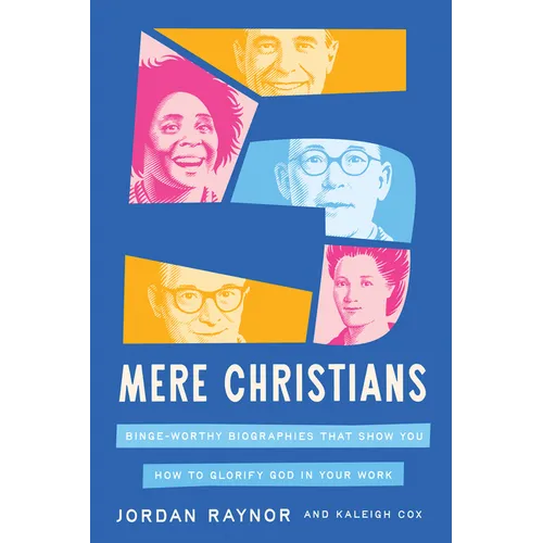 Five Mere Christians: Binge-Worthy Biographies That Show You How to Glorify God in Your Work