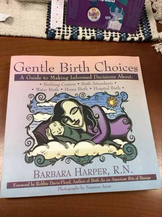 Gentle Birth Choices: A Guide to Making Informed Decisions About Birthing Centers, Birth Attendants, Water Birth, Home Birth, Hospital Birth by Barbara Harper