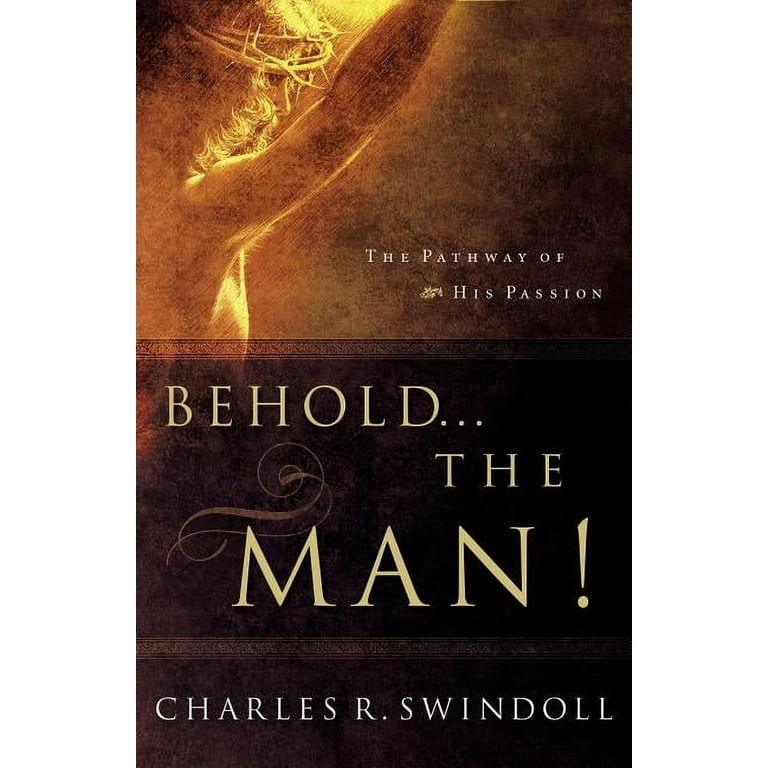 Behold... the Man!: The Pathway of His Passion by Charles R. Swindoll