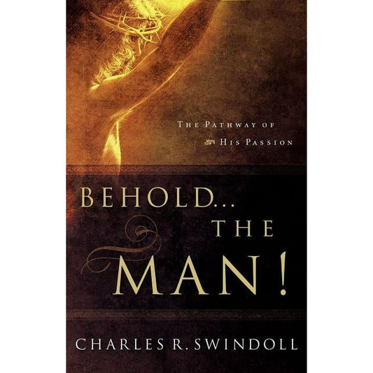 Behold... the Man!: The Pathway of His Passion by Charles R. Swindoll