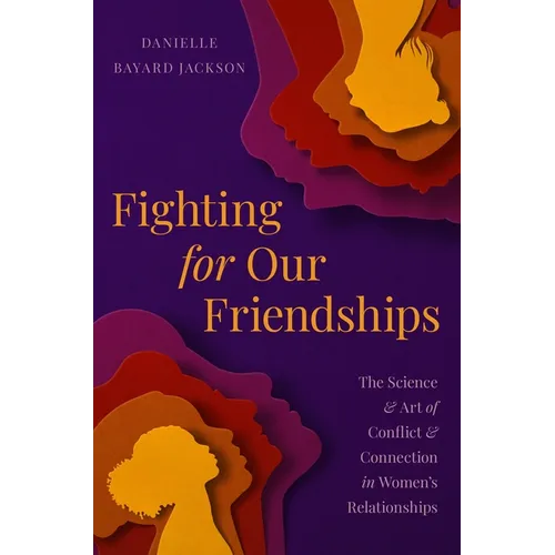 Fighting for Our Friendships: The Science and Art of Conflict and Connection in Women's Relationships