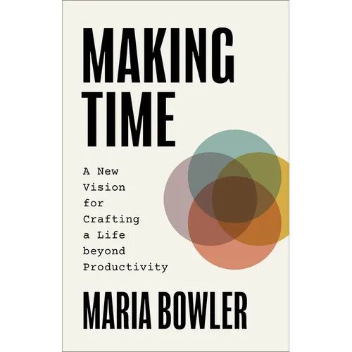 Making Time: A New Vision for Crafting a Life Beyond Productivity