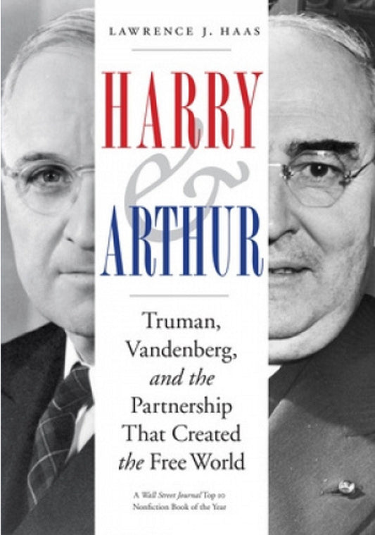 Harry and Arthur: Truman, Vandenberg, and the Partnership That Created the Free World by Lawrence J. Haas