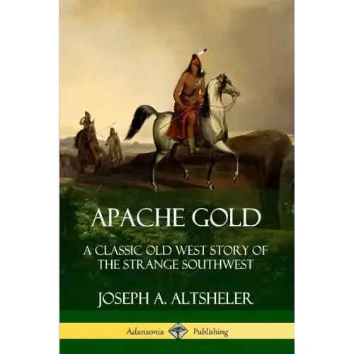 Apache Gold: A Classic Old West Story of The Strange Southwest