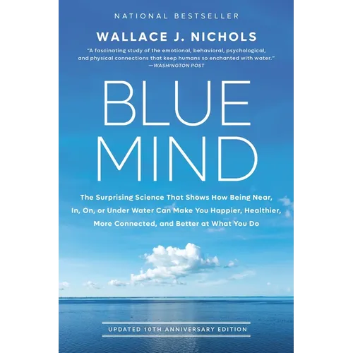 Blue Mind: The Surprising Science That Shows How Being Near, In, On, or Under Water Can Make You Happier, Healthier, More Connected, and Better at Wha