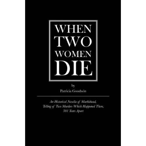 When Two Women Die: An Historical Novella of Marblehead, Telling of Two Murders Which Happened There, 301 Years Apart