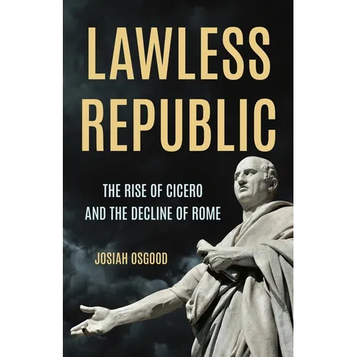 Lawless Republic: The Rise of Cicero and the Decline of Rome