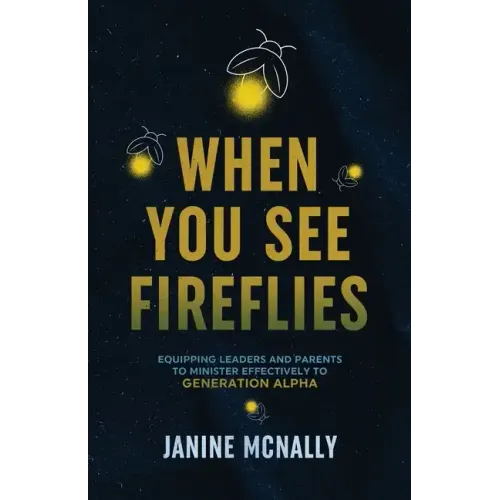 When You See Fireflies: Equipping Leaders and Parents to Minister Effectively to Generation Alpha
