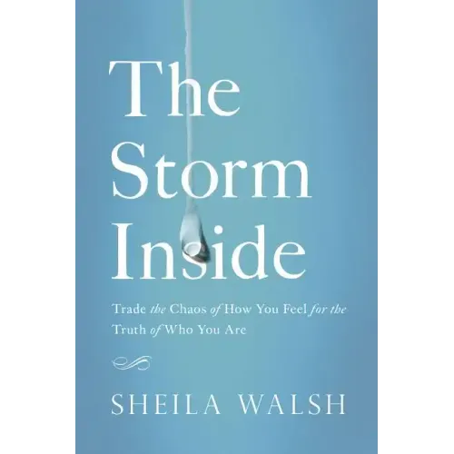 The Storm Inside: Trade the Chaos of How You Feel for the Truth of Who You Are