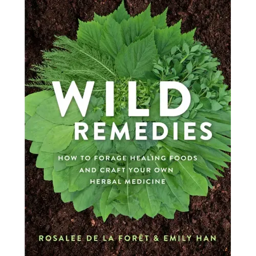 Wild Remedies: How to Forage Healing Foods and Craft Your Own Herbal Medicine