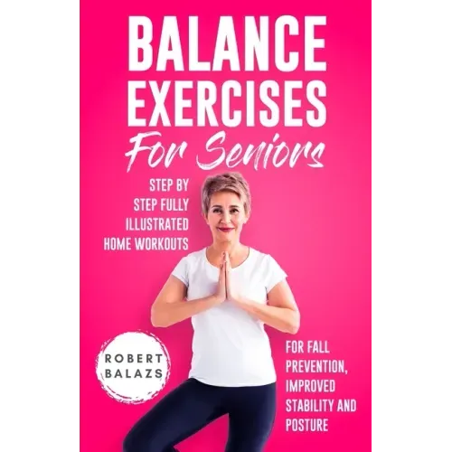Balance Exercises for Seniors: Step by Step Fully Illustrated Home Workouts for Fall Prevention, Improved Stability, and Posture