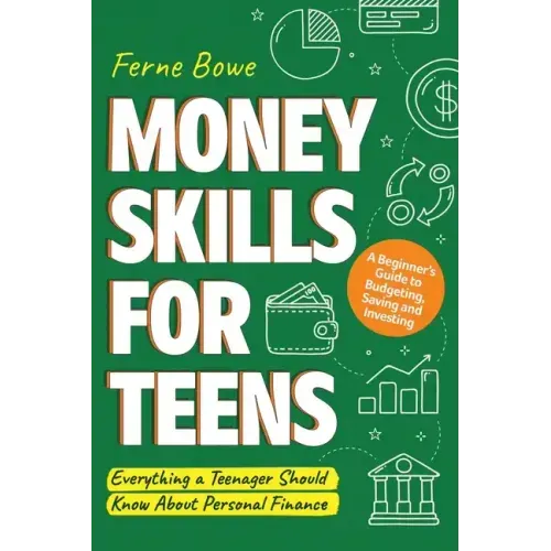 Money Skills for Teens: A Beginner's Guide to Budgeting, Saving, and Investing. Everything a Teenager Should Know About Personal Finance