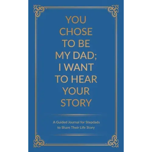 You Chose to Be My Dad; I Want to Hear Your Story: A Guided Journal for Stepdads to Share Their Life Story