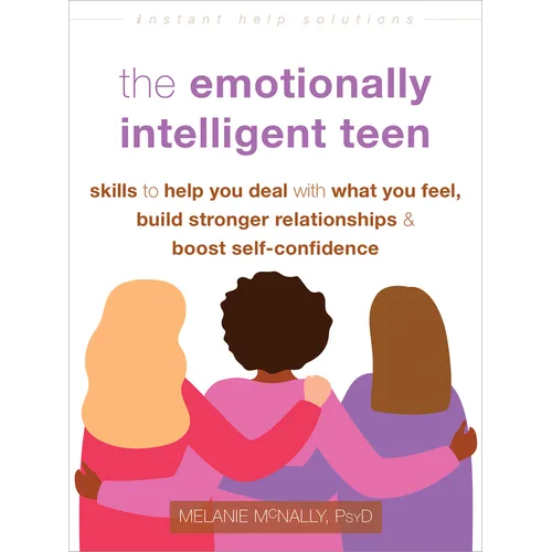 The Emotionally Intelligent Teen: Skills to Help You Deal with What You Feel, Build Stronger Relationships, and Boost Self-Confidence