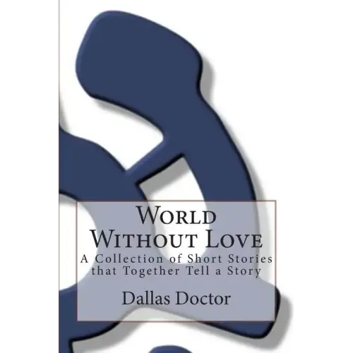 World Without Love: A Collection of Short Stories that Together Tell a Story