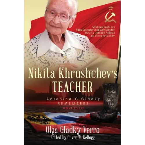 Nikita Khrushchev's Teacher: Antonina G. Gladky Remembers: With Unique Insight into Nikita Khrushchev 's Politically Formative Years as a Communist