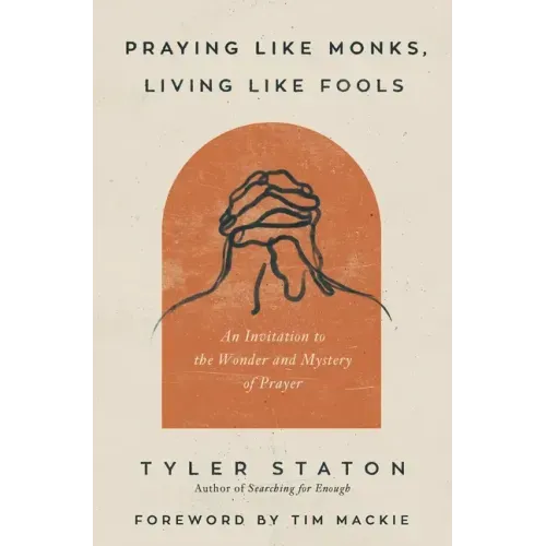 Praying Like Monks, Living Like Fools: An Invitation to the Wonder and Mystery of Prayer