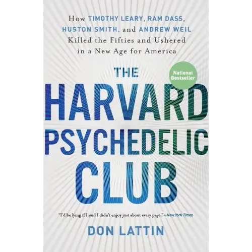 The Harvard Psychedelic Club: How Timothy Leary, Ram Dass, Huston Smith, and Andrew Weil Killed the Fifties and Ushered in a New Age for America