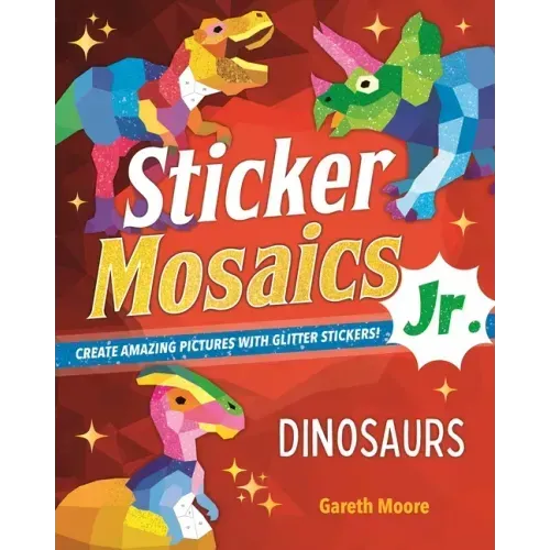 Sticker Mosaics Jr.: Dinosaurs: Create Amazing Pictures with Glitter Stickers!