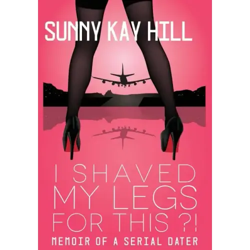 I Shaved My Legs for This?!: Memoir of a Serial Dater