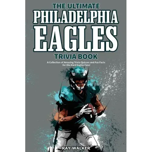 The Ultimate Philadelphia Eagles Trivia Book: A Collection of Amazing Trivia Quizzes and Fun Facts for Die-Hard Eagles Fans!