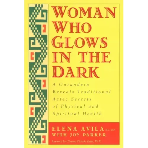 Woman Who Glows in the Dark: A Curandera Reveals Traditional Aztec Secrets of Physical and Spiritual Health