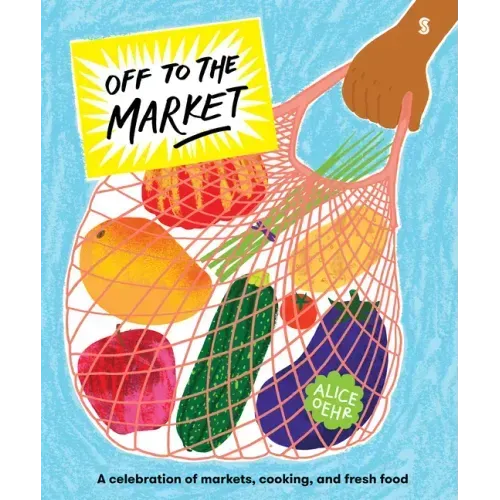 Off to the Market: A Celebration of Markets, Cooking, and Fresh Food