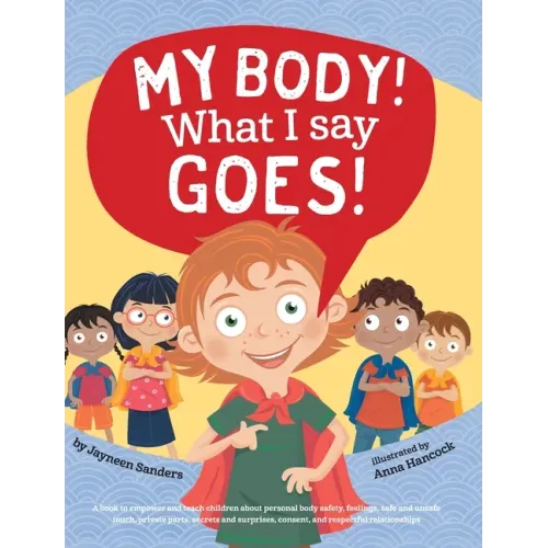 My Body! What I Say Goes!: Teach children about body safety, safe and unsafe touch, private parts, consent, respect, secrets and surprises