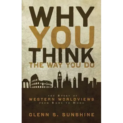 Why You Think the Way You Do: The Story of Western Worldviews from Rome to Home
