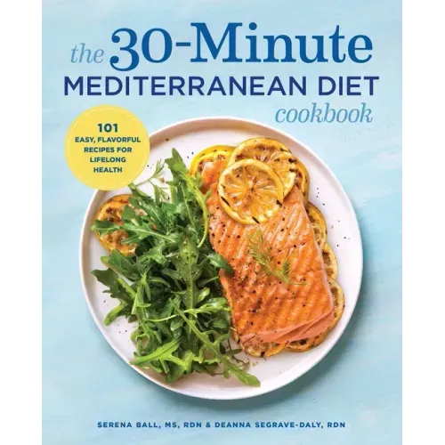 The 30-Minute Mediterranean Diet Cookbook: 101 Easy, Flavorful Recipes for Lifelong Health