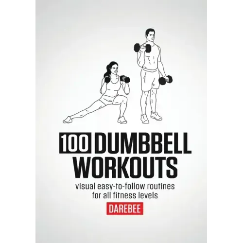 100 Dumbbell Workouts: 100 Dumbbell Workouts To Help You Get Stronger, Move Better And Feel Younger