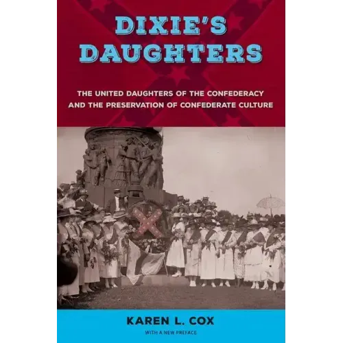 Dixie's Daughters: The United Daughters of the Confederacy and the Preservation of Confederate Culture