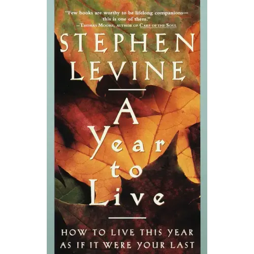 A Year to Live: How to Live This Year as If It Were Your Last