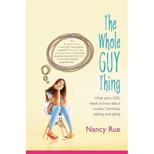 The Whole Guy Thing: What Every Girl Needs to Know about Crushes, Friendship, Relating, and Dating
