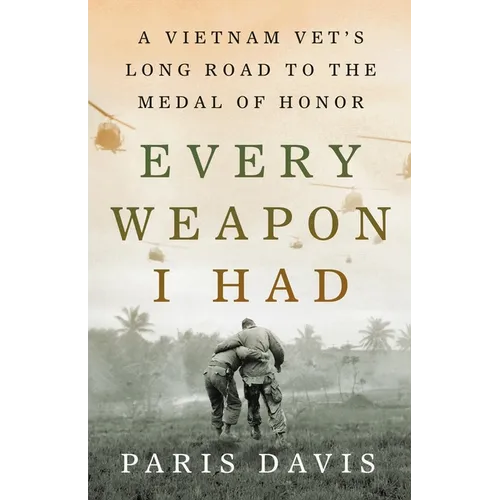 Every Weapon I Had: A Vietnam Vet's Long Road to the Medal of Honor