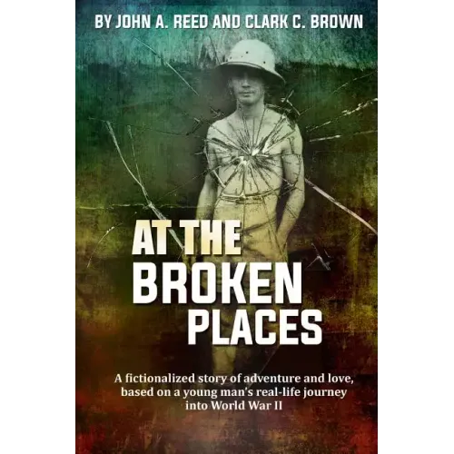 At The Broken Places: A fictionalized story of life and love, based on a young man's real-life journey into World War II