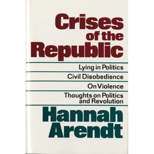 Crises of the Republic: Lying in Politics; Civil Disobedience; On Violence; Thoughts on Politics and Revolution
