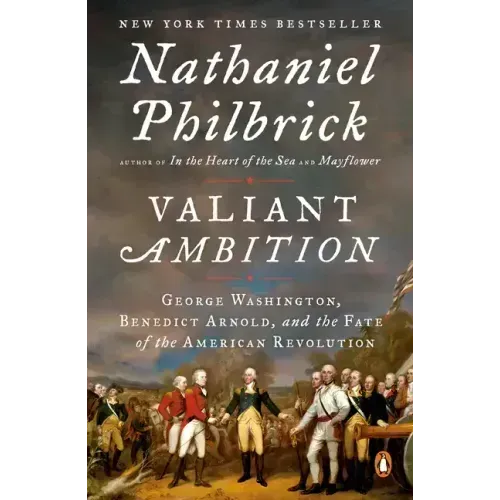 Valiant Ambition: George Washington, Benedict Arnold, and the Fate of the American Revolution
