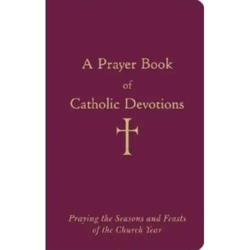 A Prayer Book of Catholic Devotions: Praying the Seasons and Feasts of the Church Year