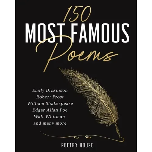 The 150 Most Famous Poems: Emily Dickinson, Robert Frost, William Shakespeare, Edgar Allan Poe, Walt Whitman and many more