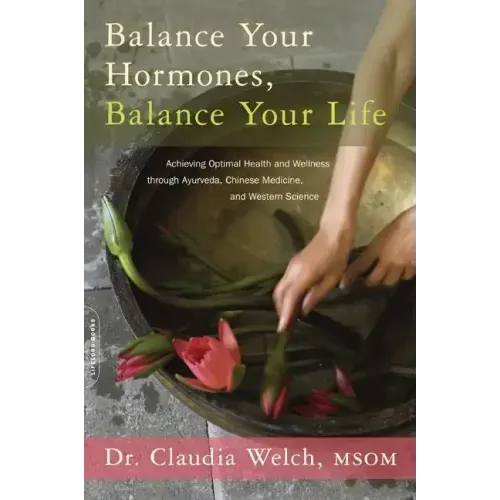 Balance Your Hormones, Balance Your Life: Achieving Optimal Health and Wellness Through Ayurveda, Chinese Medicine, and Western Science