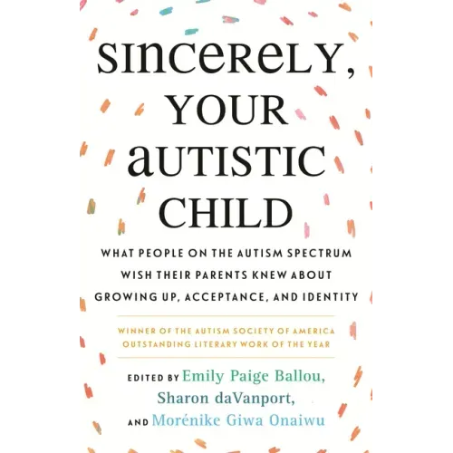 Sincerely, Your Autistic Child: What People on the Autism Spectrum Wish Their Parents Knew about Growing Up, Acceptance, and Identity