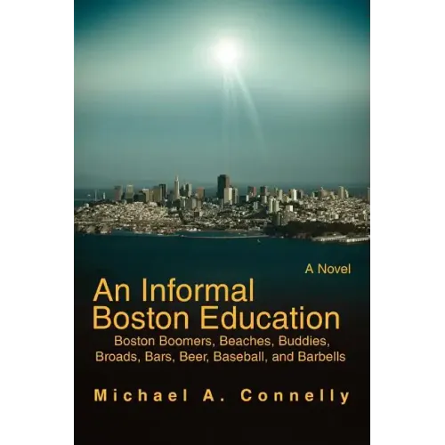 An Informal Boston Education: Boston Boomers, Beaches, Buddies, Broads, Bars, Beer, Baseball, and Barbells