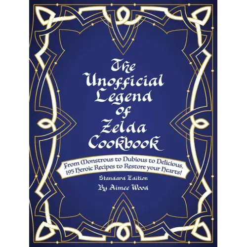 The Unofficial Legend Of Zelda Cookbook: From Monstrous to Dubious to Delicious, 195 Heroic Recipes to Restore your Hearts!