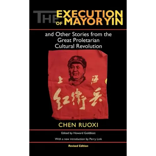 The Execution of Mayor Yin and Other Stories from the Great Proletarian Cultural Revolution, Revised Edition