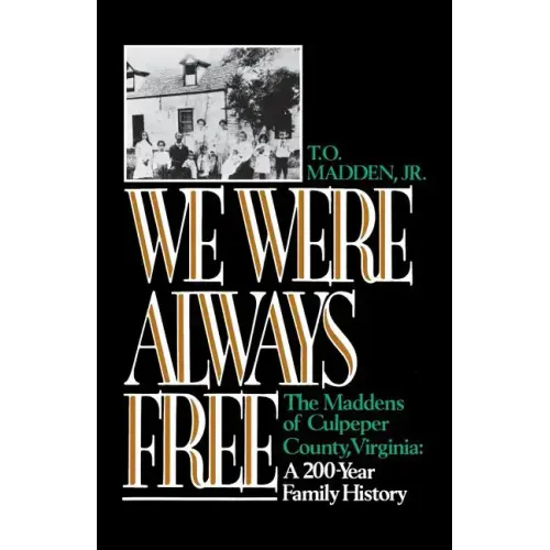 We Were Always Free: The Maddens of Culpeper County, Virginia: A 200-Year Family History