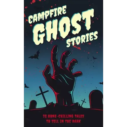 Campfire Ghost Stories: 50+ Bone-Chilling Tales to Tell in the Dark